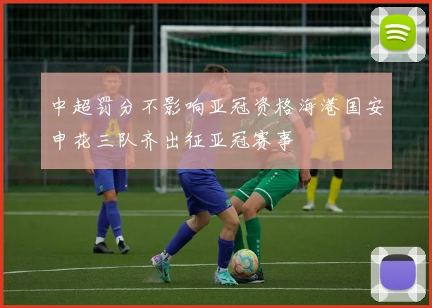 中超罚分不影响亚冠资格海港国安申花三队齐出征亚冠赛事