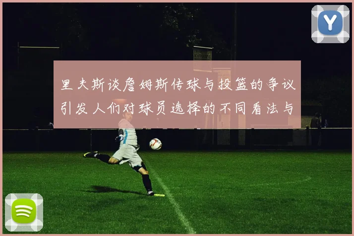 里夫斯谈詹姆斯传球与投篮的争议引发人们对球员选择的不同看法与评价