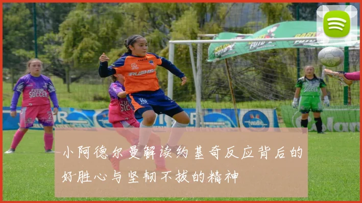 小阿德尔曼解读约基奇反应背后的好胜心与坚韧不拔的精神
