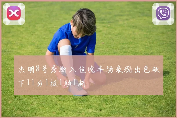 杰明8号秀渐入佳境半场表现出色砍下11分1板1助1断