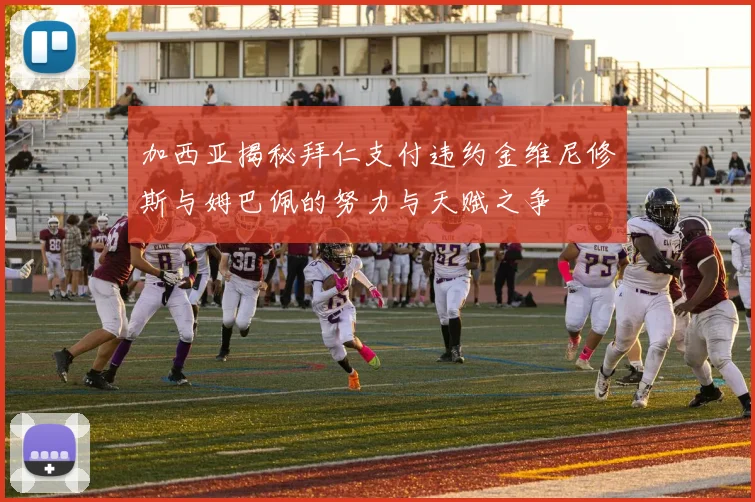加西亚揭秘拜仁支付违约金维尼修斯与姆巴佩的努力与天赋之争