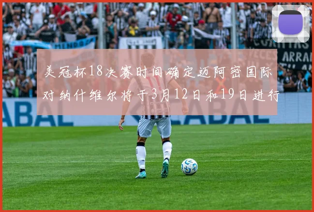美冠杯18决赛时间确定迈阿密国际对纳什维尔将于3月12日和19日进行较量