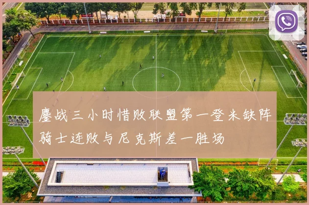 鏖战三小时惜败联盟第一登米缺阵骑士连败与尼克斯差一胜场