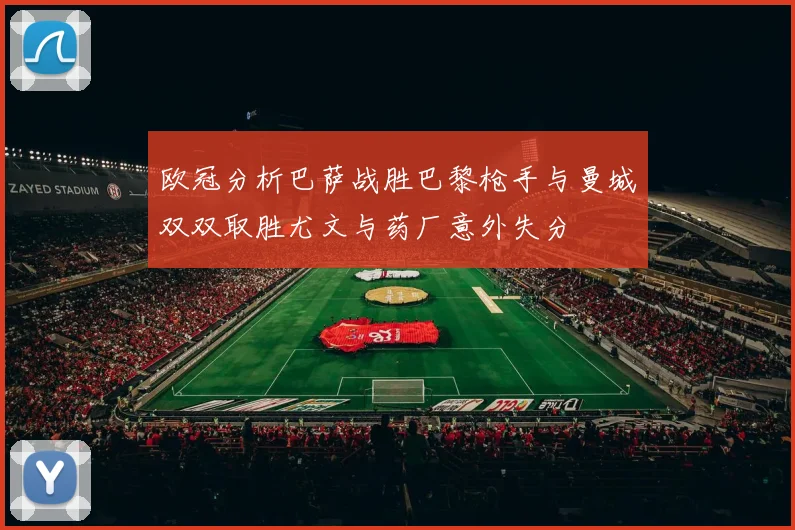 欧冠分析巴萨战胜巴黎枪手与曼城双双取胜尤文与药厂意外失分