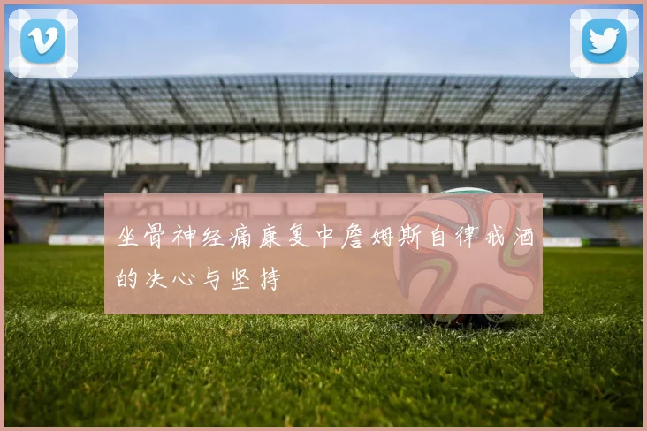 坐骨神经痛康复中詹姆斯自律戒酒的决心与坚持