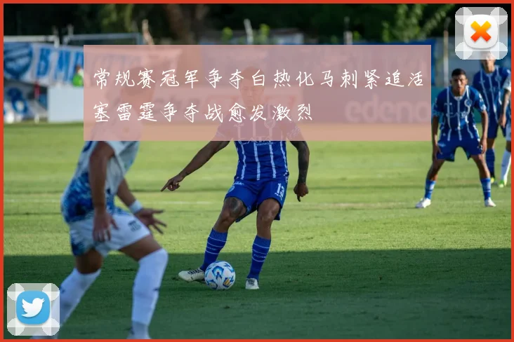 常规赛冠军争夺白热化马刺紧追活塞雷霆争夺战愈发激烈