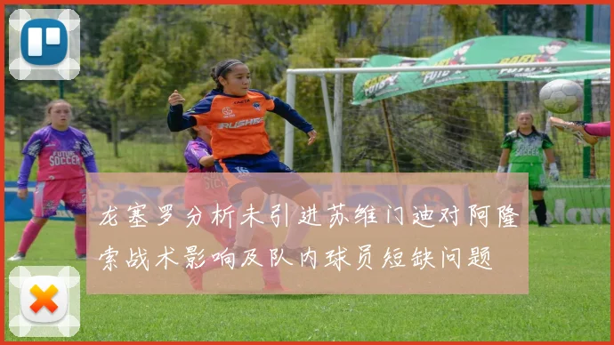龙塞罗分析未引进苏维门迪对阿隆索战术影响及队内球员短缺问题