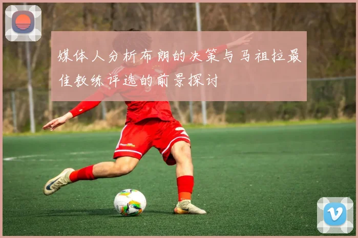 媒体人分析布朗的决策与马祖拉最佳教练评选的前景探讨