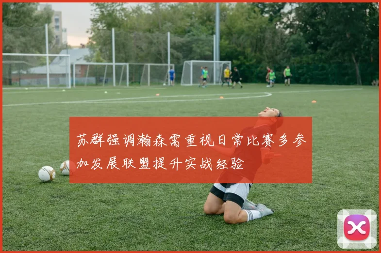 苏群强调瀚森需重视日常比赛多参加发展联盟提升实战经验
