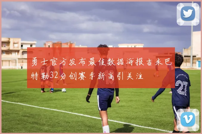 勇士官方发布最佳数据海报吉米巴特勒32分创赛季新高引关注