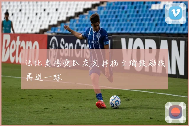 法比奥感受队友支持杨立瑜鼓励我再进一球