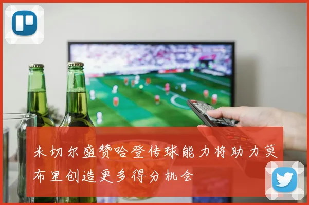 米切尔盛赞哈登传球能力将助力莫布里创造更多得分机会